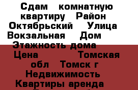 Сдам 1-комнатную квартиру › Район ­ Октябрьский  › Улица ­ Вокзальная  › Дом ­ 21 › Этажность дома ­ 10 › Цена ­ 9 500 - Томская обл., Томск г. Недвижимость » Квартиры аренда   . Томская обл.